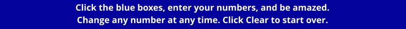 Click the blue boxes, enter your numbers, and be amazed.   Change any number at any time. Click Clear to start over.