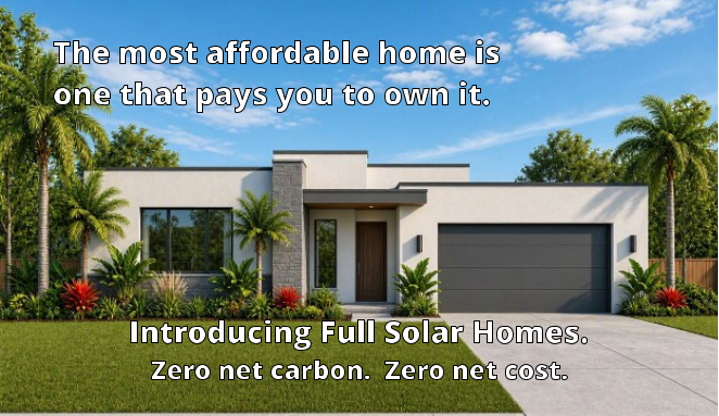 The most affordable home is                one that pays you to own it.   Introducing Full Solar Homes. Zero net carbon.  Zero net cost.